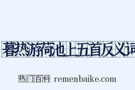 暮热游荷池上五首反义词是什么意思的图片